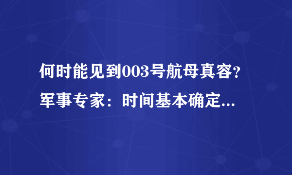 何时能见到003号航母真容？军事专家：时间基本确定，今年就下水