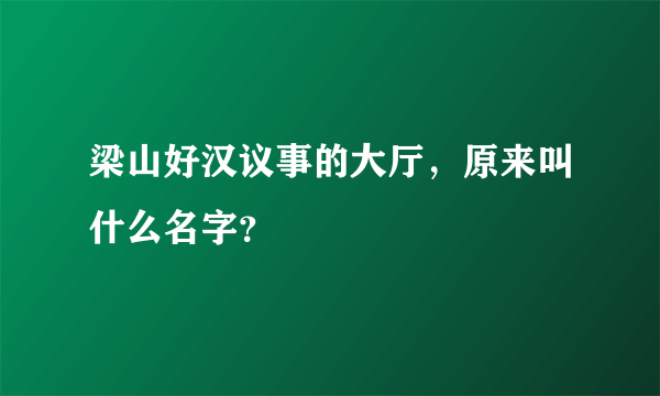 梁山好汉议事的大厅，原来叫什么名字？