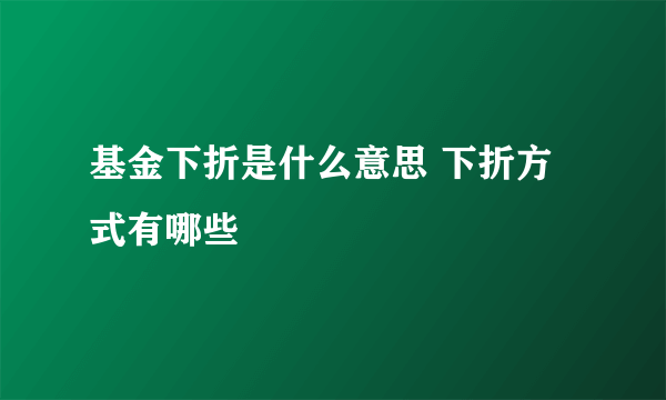 基金下折是什么意思 下折方式有哪些