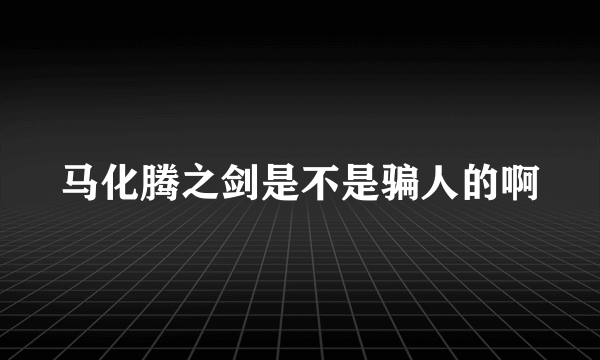 马化腾之剑是不是骗人的啊