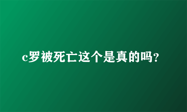 c罗被死亡这个是真的吗？