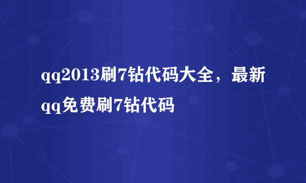 qq2013刷7钻代码大全，最新qq免费刷7钻代码