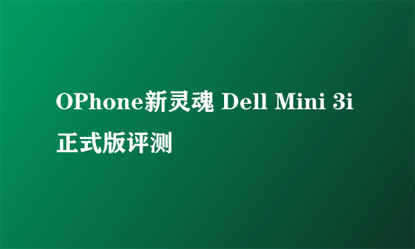 OPhone新灵魂 Dell Mini 3i正式版评测