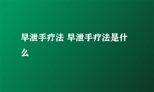 早泄手疗法 早泄手疗法是什么