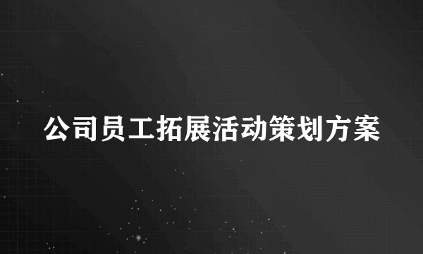 公司员工拓展活动策划方案