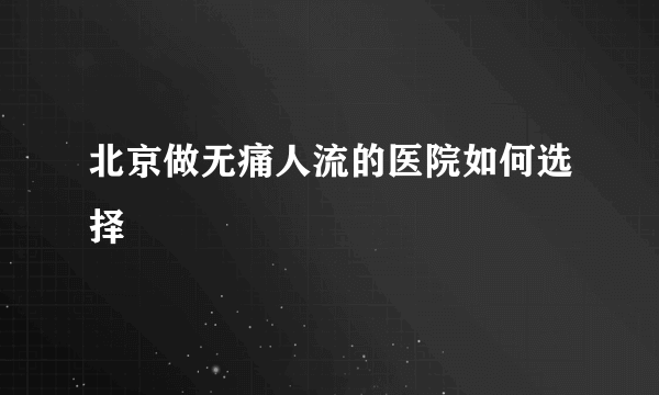 北京做无痛人流的医院如何选择