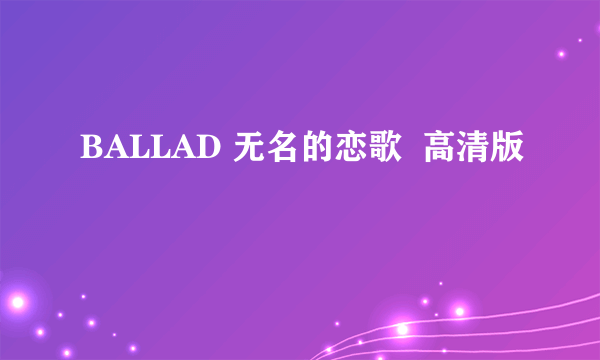 BALLAD 无名的恋歌  高清版