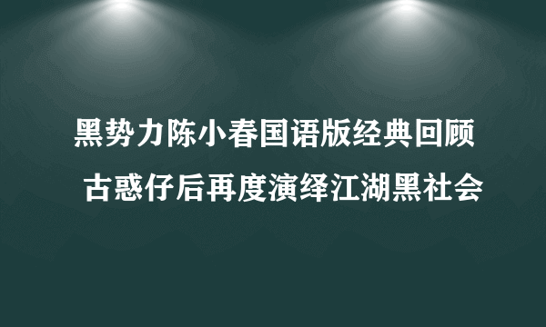 黑势力陈小春国语版经典回顾 古惑仔后再度演绎江湖黑社会