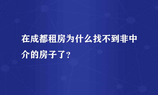 在成都租房为什么找不到非中介的房子了？