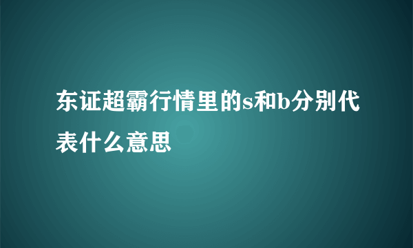 东证超霸行情里的s和b分别代表什么意思