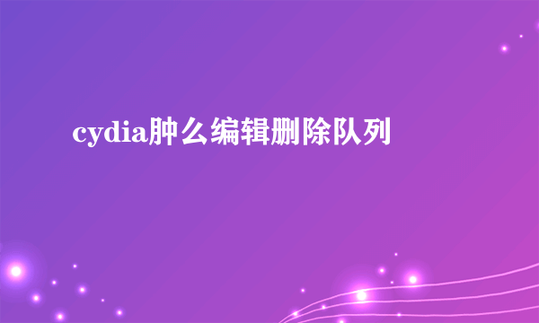 cydia肿么编辑删除队列