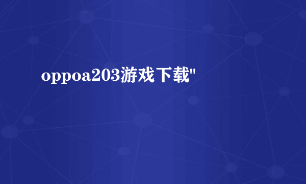 oppoa203游戏下载