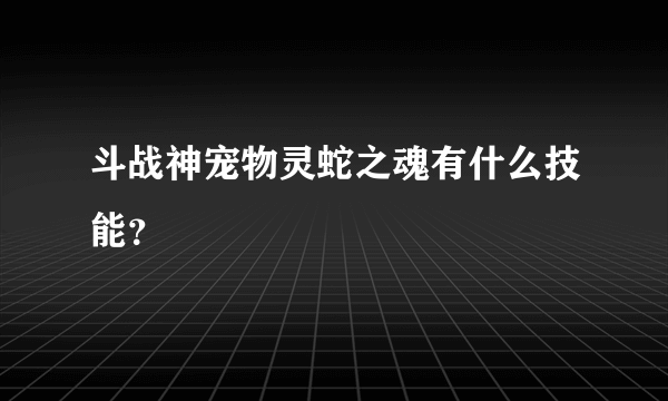 斗战神宠物灵蛇之魂有什么技能？