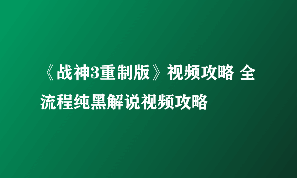 《战神3重制版》视频攻略 全流程纯黑解说视频攻略