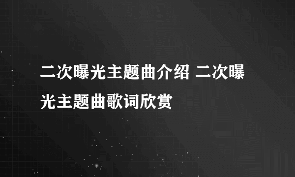 二次曝光主题曲介绍 二次曝光主题曲歌词欣赏