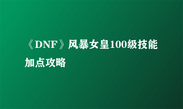 《DNF》风暴女皇100级技能加点攻略