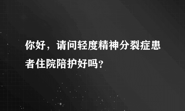 你好，请问轻度精神分裂症患者住院陪护好吗？