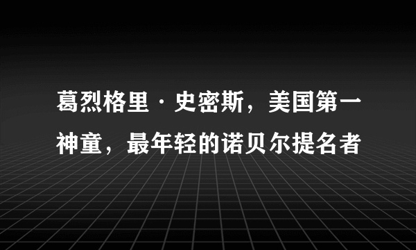 葛烈格里·史密斯，美国第一神童，最年轻的诺贝尔提名者