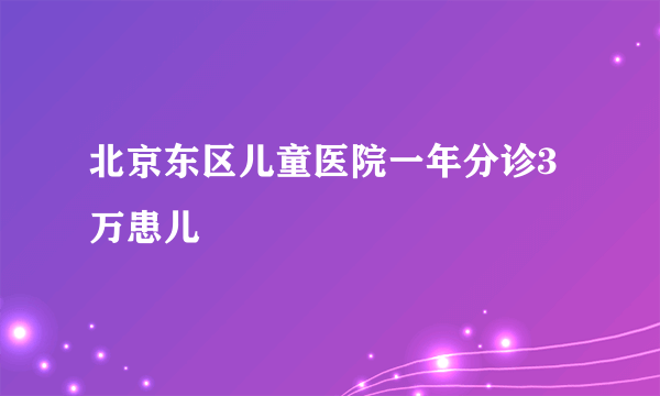 北京东区儿童医院一年分诊3万患儿