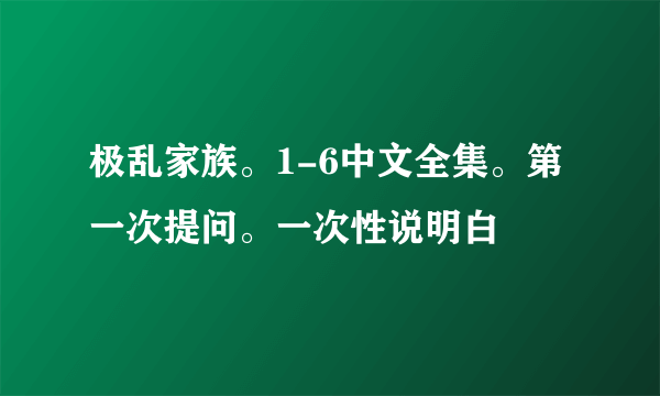 极乱家族。1-6中文全集。第一次提问。一次性说明白