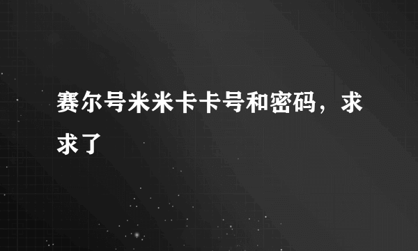 赛尔号米米卡卡号和密码，求求了