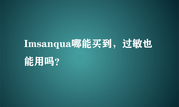 Imsanqua哪能买到，过敏也能用吗？