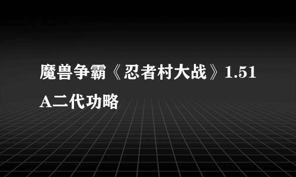 魔兽争霸《忍者村大战》1.51A二代功略