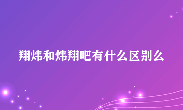 翔炜和炜翔吧有什么区别么