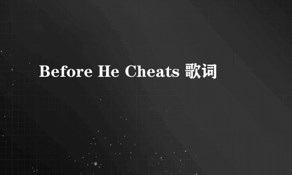 Before He Cheats 歌词