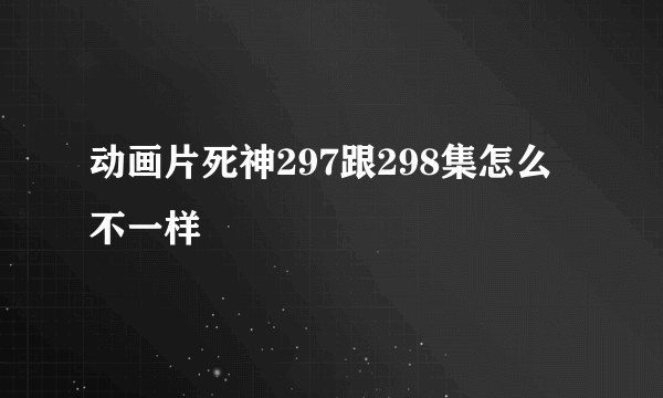 动画片死神297跟298集怎么不一样