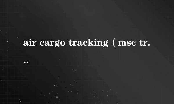 air cargo tracking（msc tracking）