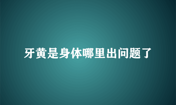 牙黄是身体哪里出问题了