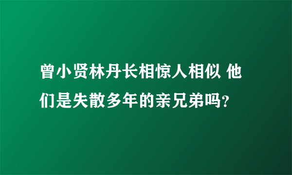 曾小贤林丹长相惊人相似 他们是失散多年的亲兄弟吗？