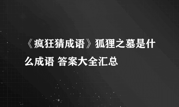 《疯狂猜成语》狐狸之墓是什么成语 答案大全汇总