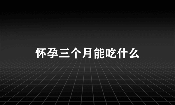 怀孕三个月能吃什么