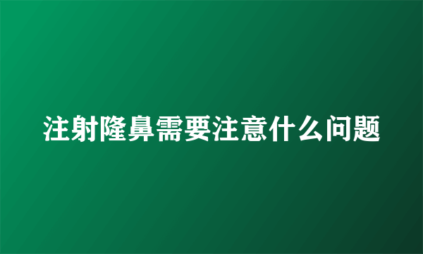 注射隆鼻需要注意什么问题