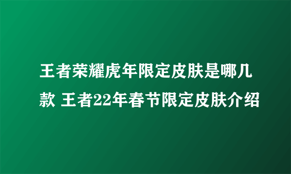 王者荣耀虎年限定皮肤是哪几款 王者22年春节限定皮肤介绍