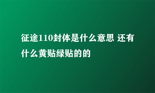 征途110封体是什么意思 还有什么黄贴绿贴的的