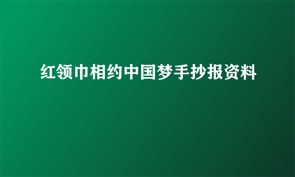 红领巾相约中国梦手抄报资料