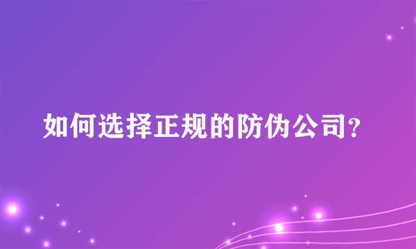 如何选择正规的防伪公司？