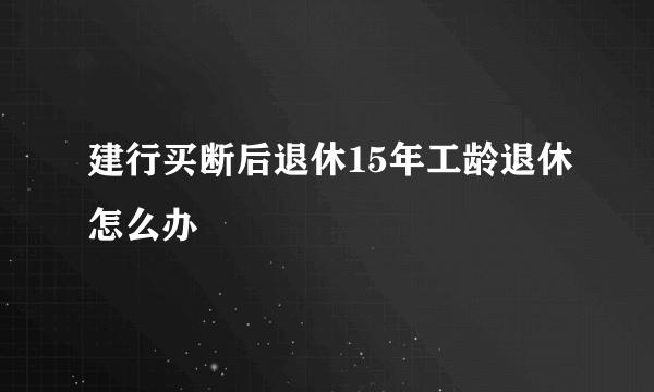 建行买断后退休15年工龄退休怎么办