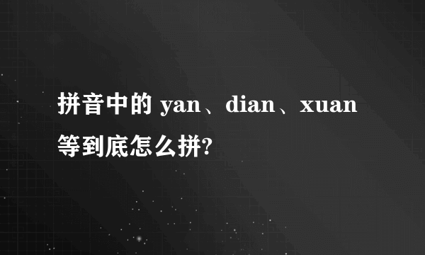 拼音中的 yan、dian、xuan 等到底怎么拼?