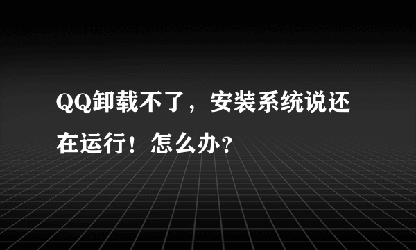 QQ卸载不了，安装系统说还在运行！怎么办？