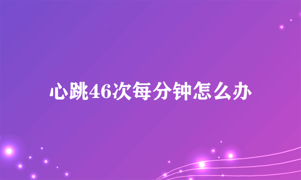 心跳46次每分钟怎么办