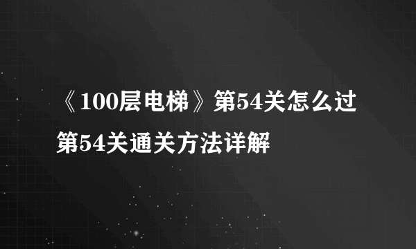 《100层电梯》第54关怎么过 第54关通关方法详解