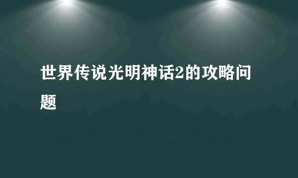 世界传说光明神话2的攻略问题