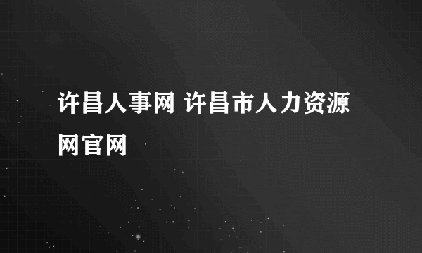 许昌人事网 许昌市人力资源网官网