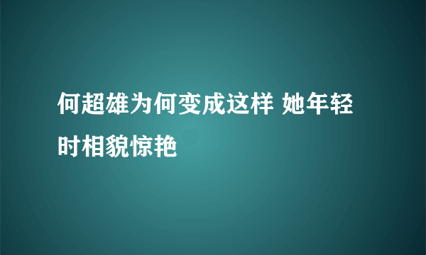 何超雄为何变成这样 她年轻时相貌惊艳