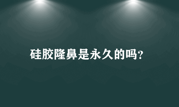 硅胶隆鼻是永久的吗？