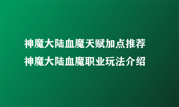 神魔大陆血魔天赋加点推荐 神魔大陆血魔职业玩法介绍